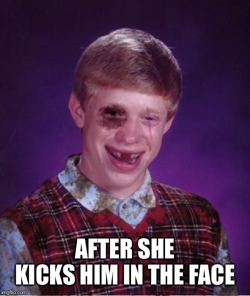 Beat-up Bad Luck Brian | AFTER SHE KICKS HIM IN THE FACE | image tagged in beat-up bad luck brian | made w/ Imgflip meme maker