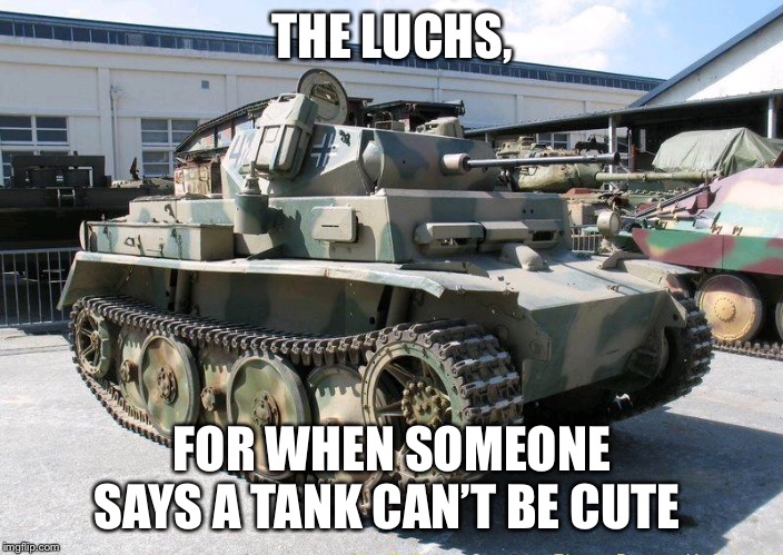 Panzer II Luchs tank | THE LUCHS, FOR WHEN SOMEONE SAYS A TANK CAN’T BE CUTE | image tagged in panzer ii luchs tank | made w/ Imgflip meme maker