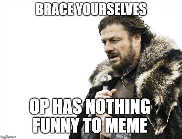Brace Yourselves X is Coming Meme | BRACE YOURSELVES OP HAS NOTHING FUNNY TO MEME | image tagged in memes,brace yourselves x is coming | made w/ Imgflip meme maker