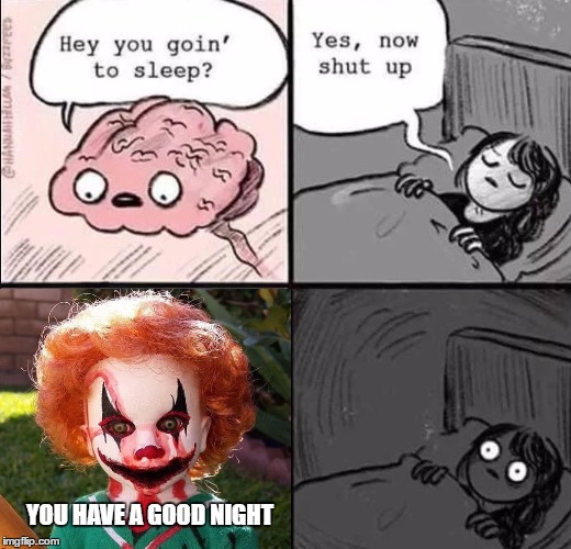waking up brain | YOU HAVE A GOOD NIGHT | image tagged in waking up brain,random,clowns,good night | made w/ Imgflip meme maker