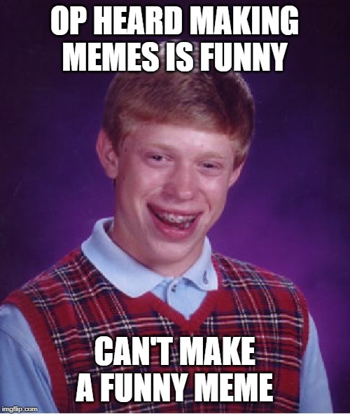 Bad Luck Brian Meme | OP HEARD MAKING MEMES IS FUNNY CAN'T MAKE A FUNNY MEME | image tagged in memes,bad luck brian | made w/ Imgflip meme maker