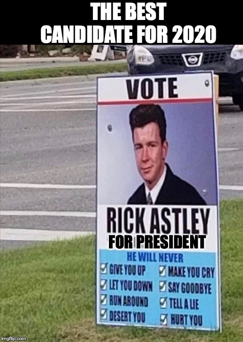 A Man We Can All Vote For |  THE BEST CANDIDATE FOR 2020; FOR PRESIDENT | image tagged in president,election 2020,rick astley | made w/ Imgflip meme maker