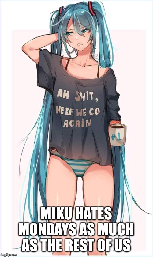 Monday Miku | MIKU HATES MONDAYS AS MUCH AS THE REST OF US | image tagged in miku on monday morning | made w/ Imgflip meme maker