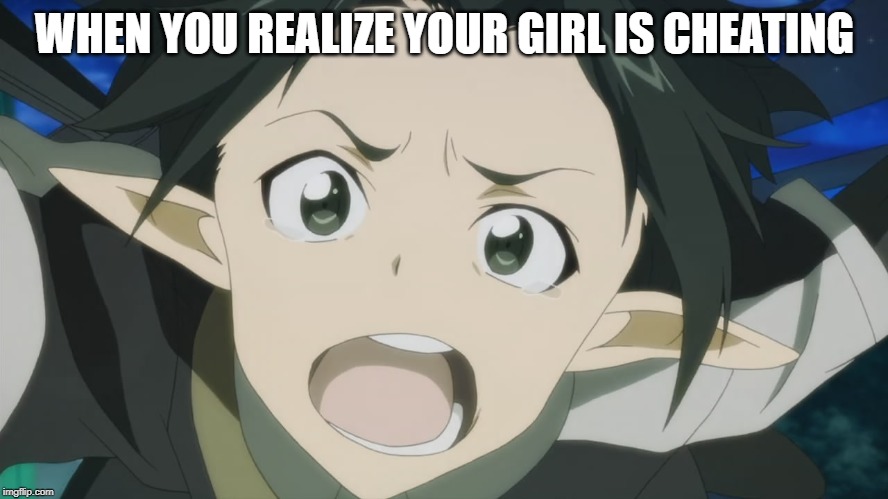 WHEN YOU REALIZE YOUR GIRL IS CHEATING | image tagged in kirito sword art online | made w/ Imgflip meme maker