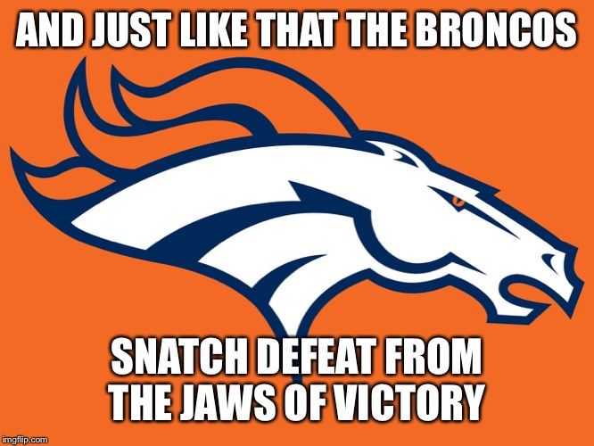 Denver Broncos be like | AND JUST LIKE THAT THE BRONCOS; SNATCH DEFEAT FROM THE JAWS OF VICTORY | image tagged in denver broncos be like | made w/ Imgflip meme maker