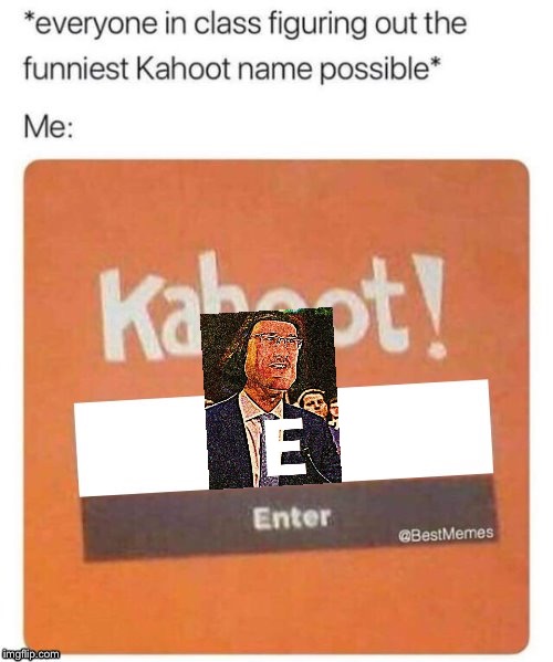 E | image tagged in blank kahoot name,e,memes | made w/ Imgflip meme maker
