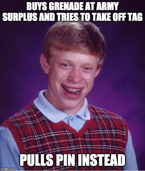 Bad Luck Brian Meme | BUYS GRENADE AT ARMY SURPLUS AND TRIES TO TAKE OFF TAG; PULLS PIN INSTEAD | image tagged in memes,bad luck brian | made w/ Imgflip meme maker