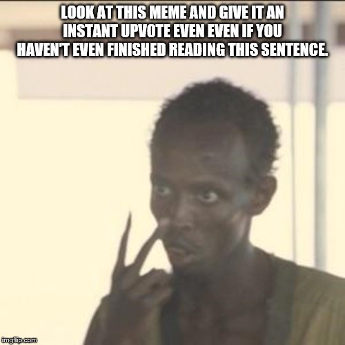 Look At Me Meme | LOOK AT THIS MEME AND GIVE IT AN INSTANT UPVOTE EVEN EVEN IF YOU HAVEN'T EVEN FINISHED READING THIS SENTENCE. | image tagged in memes,look at me | made w/ Imgflip meme maker