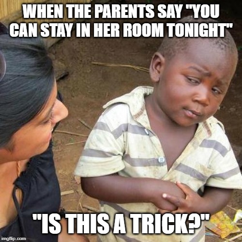 Sneaky Parents | WHEN THE PARENTS SAY "YOU CAN STAY IN HER ROOM TONIGHT"; "IS THIS A TRICK?" | image tagged in third world skeptical kid,funny memes,relationships,girlfriend,dudes | made w/ Imgflip meme maker