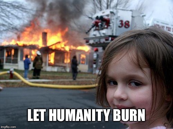 Disaster Girl Meme | LET HUMANITY BURN | image tagged in memes,disaster girl | made w/ Imgflip meme maker