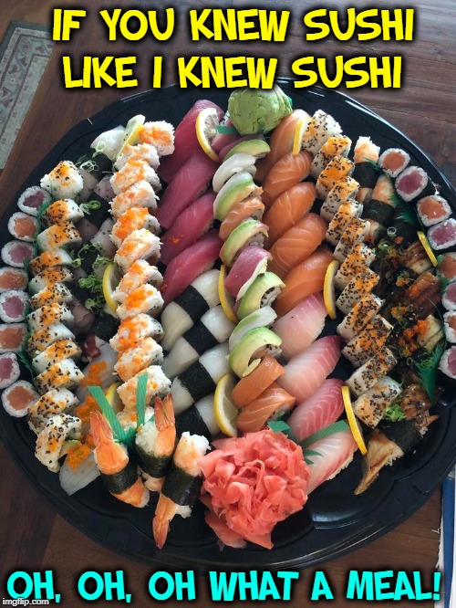 Sushi does not mean raw fish. In Japanese: "seasoned rice." | IF YOU KNEW SUSHI  LIKE I KNEW SUSHI; OH, OH, OH WHAT A MEAL! | image tagged in vince vance,wasabi,sushi,pickled ginger,raw fish,shashimi | made w/ Imgflip meme maker