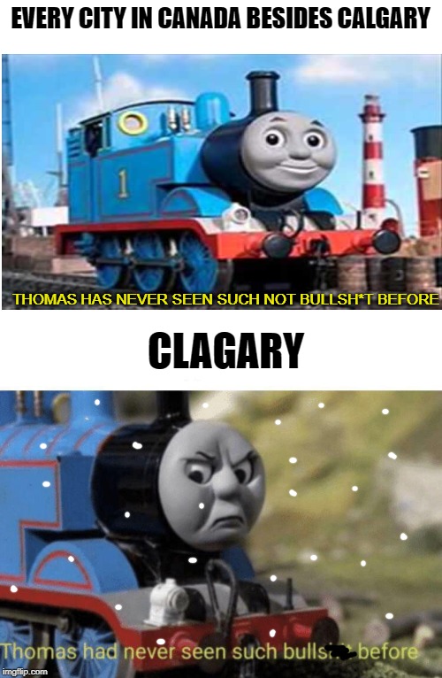 Canada | EVERY CITY IN CANADA BESIDES CALGARY; THOMAS HAS NEVER SEEN SUCH NOT BULLSH*T BEFORE; CLAGARY | image tagged in blank white template,thomas had never seen such bullshit before | made w/ Imgflip meme maker