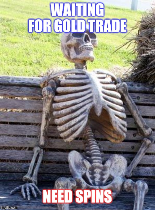Waiting Skeleton | WAITING FOR GOLD TRADE; NEED SPINS | image tagged in memes,waiting skeleton | made w/ Imgflip meme maker