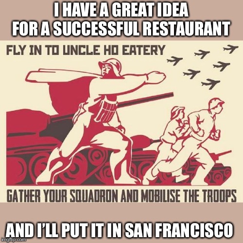 The Uncle Ho special | I HAVE A GREAT IDEA FOR A SUCCESSFUL RESTAURANT; AND I’LL PUT IT IN SAN FRANCISCO | image tagged in ho chi minh,communism,leftists,san francisco,political meme | made w/ Imgflip meme maker