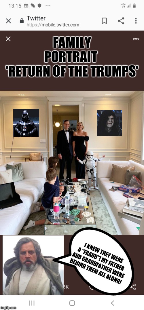 The Fraud is Strong | FAMILY PORTRAIT 
'RETURN OF THE TRUMPS'; I KNEW THEY WERE A "FRAUD"! MY FATHER AND GRANDFATHER WERE BEHIND THEM ALL ALONG! | image tagged in ivanka trump,darth vader luke skywalker,donald trump,return of the jedi,trump family,political meme | made w/ Imgflip meme maker