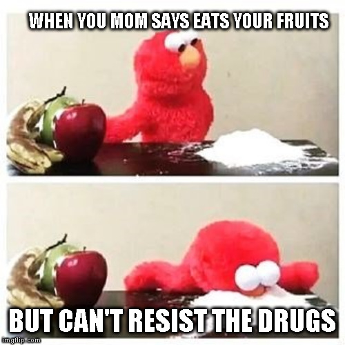 elmo cocaine | WHEN YOU MOM SAYS EATS YOUR FRUITS; BUT CAN'T RESIST THE DRUGS | image tagged in elmo cocaine | made w/ Imgflip meme maker