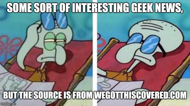 We don't got this covered, at all | SOME SORT OF INTERESTING GEEK NEWS, BUT THE SOURCE IS FROM WEGOTTHISCOVERED.COM | image tagged in squidward don't care | made w/ Imgflip meme maker