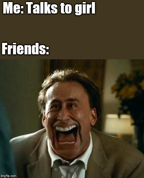 laughing face | Me: Talks to girl; Friends: | image tagged in laughing face | made w/ Imgflip meme maker