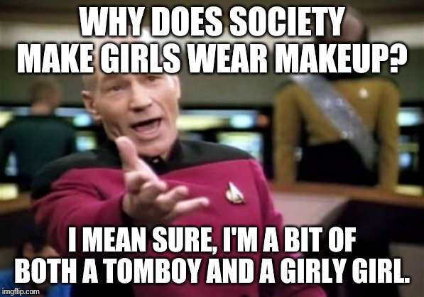 Under Pressure |  WHY DOES SOCIETY MAKE GIRLS WEAR MAKEUP? I MEAN SURE, I'M A BIT OF BOTH A TOMBOY AND A GIRLY GIRL. | image tagged in memes,picard wtf | made w/ Imgflip meme maker