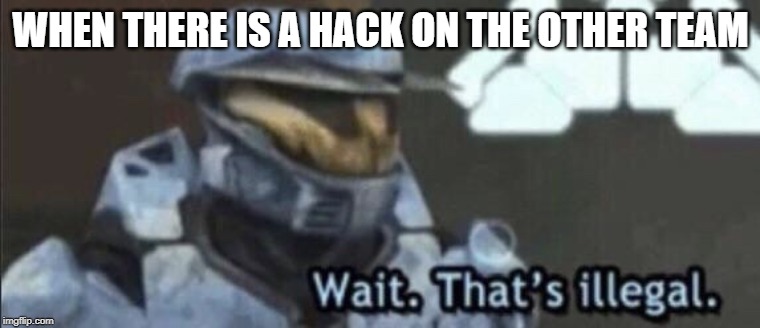 Wait that’s illegal | WHEN THERE IS A HACK ON THE OTHER TEAM | image tagged in wait thats illegal | made w/ Imgflip meme maker