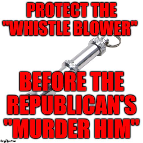 dog whistle | PROTECT THE "WHISTLE BLOWER"; BEFORE THE REPUBLICAN'S "MURDER HIM" | image tagged in dog whistle | made w/ Imgflip meme maker