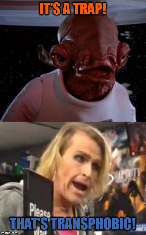 IT'S A TRAP! THAT'S TRANSPHOBIC! | image tagged in admiral ackbar,maam | made w/ Imgflip meme maker