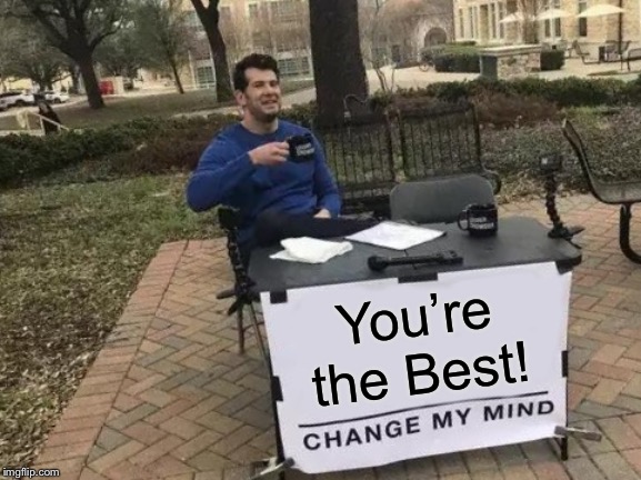 Change My Mind Meme | You’re the Best! | image tagged in memes,change my mind | made w/ Imgflip meme maker