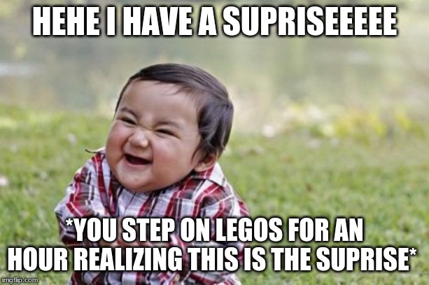 Evil Toddler | HEHE I HAVE A SUPRISEEEEE; *YOU STEP ON LEGOS FOR AN HOUR REALIZING THIS IS THE SUPRISE* | image tagged in memes,evil toddler | made w/ Imgflip meme maker