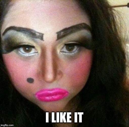 Makeup fail | I LIKE IT | image tagged in makeup fail | made w/ Imgflip meme maker