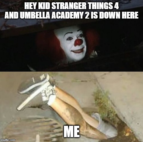 Pennywise sewer shenanigans | HEY KID STRANGER THINGS 4 AND UMBELLA ACADEMY 2 IS DOWN HERE; ME | image tagged in pennywise sewer shenanigans | made w/ Imgflip meme maker