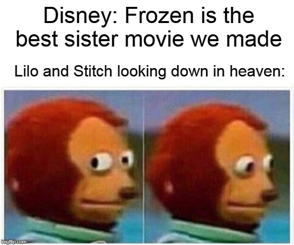 ok then | Disney: Frozen is the best sister movie we made; Lilo and Stitch looking down in heaven: | image tagged in monkey puppet,disney | made w/ Imgflip meme maker