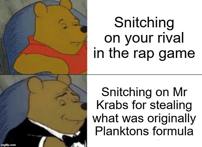 Tuxedo Winnie The Pooh Meme | Snitching on your rival in the rap game; Snitching on Mr Krabs for stealing what was originally Planktons formula | image tagged in memes,tuxedo winnie the pooh | made w/ Imgflip meme maker