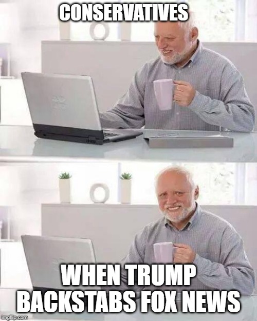 Hide the Pain Harold | CONSERVATIVES; WHEN TRUMP BACKSTABS FOX NEWS | image tagged in memes,hide the pain harold | made w/ Imgflip meme maker