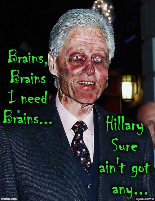 Fear Politicians more than Zombies: Zombies just want your brains | Brains, Brains I need Brains... Hillary Sure ain't got   any... | image tagged in vince vance,bill clinton,zombies,hillary clinton,brains | made w/ Imgflip meme maker