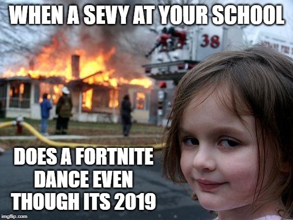 Disaster Girl | WHEN A SEVY AT YOUR SCHOOL; DOES A FORTNITE DANCE EVEN THOUGH ITS 2019 | image tagged in memes,disaster girl | made w/ Imgflip meme maker