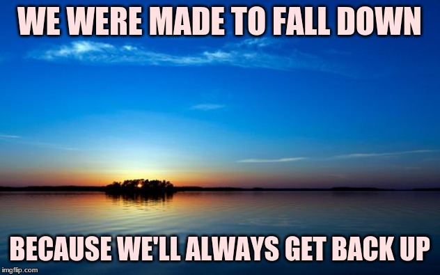 Inspirational Quote | WE WERE MADE TO FALL DOWN; BECAUSE WE'LL ALWAYS GET BACK UP | image tagged in inspirational quote | made w/ Imgflip meme maker