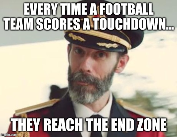 Captain Obvious | EVERY TIME A FOOTBALL TEAM SCORES A TOUCHDOWN... THEY REACH THE END ZONE | image tagged in captain obvious | made w/ Imgflip meme maker