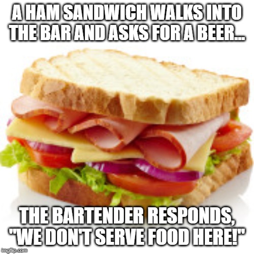 ham sandwich at the bar | A HAM SANDWICH WALKS INTO THE BAR AND ASKS FOR A BEER... THE BARTENDER RESPONDS, "WE DON'T SERVE FOOD HERE!" | image tagged in bartender,sandwich | made w/ Imgflip meme maker