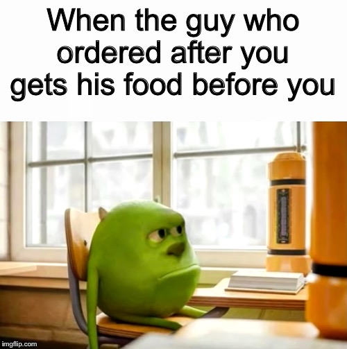 When the guy who ordered after you gets his food before you | image tagged in sully wazowski desk | made w/ Imgflip meme maker