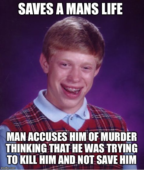 Bad Luck Brian Meme | SAVES A MANS LIFE; MAN ACCUSES HIM OF MURDER THINKING THAT HE WAS TRYING TO KILL HIM AND NOT SAVE HIM | image tagged in memes,bad luck brian | made w/ Imgflip meme maker