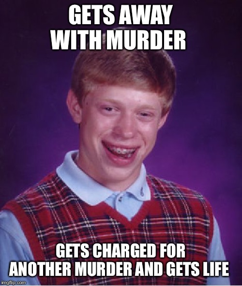 Bad Luck Brian Meme | GETS AWAY WITH MURDER; GETS CHARGED FOR ANOTHER MURDER AND GETS LIFE | image tagged in memes,bad luck brian | made w/ Imgflip meme maker