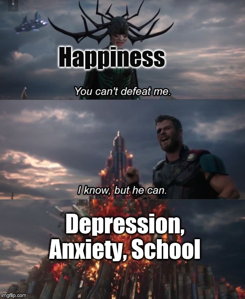 You can't defeat me | Happiness; Depression, Anxiety, School | image tagged in you can't defeat me | made w/ Imgflip meme maker