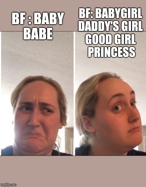 Kombucha Girl | BF: BABYGIRL 
DADDY'S GIRL 
GOOD GIRL 
PRINCESS; BF : BABY 
BABE | image tagged in kombucha girl | made w/ Imgflip meme maker