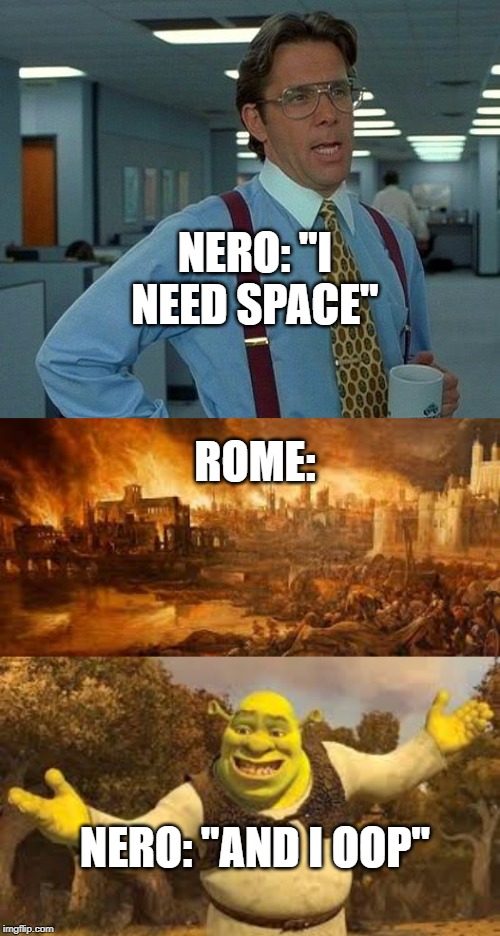 NERO: "I NEED SPACE"; ROME:; NERO: "AND I OOP" | image tagged in memes,that would be great | made w/ Imgflip meme maker