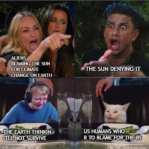 Four panel Taylor Armstrong Pauly D CallmeCarson Cat | THE SUN DENYING IT; ALIENS BLAMING THE SUN FOR CLIMATE CHANGE ON EARTH; US HUMANS WHO R TO BLAME FOR THE BS; THE EARTH THINKIN ITLL NOT SURVIVE | image tagged in four panel taylor armstrong pauly d callmecarson cat | made w/ Imgflip meme maker