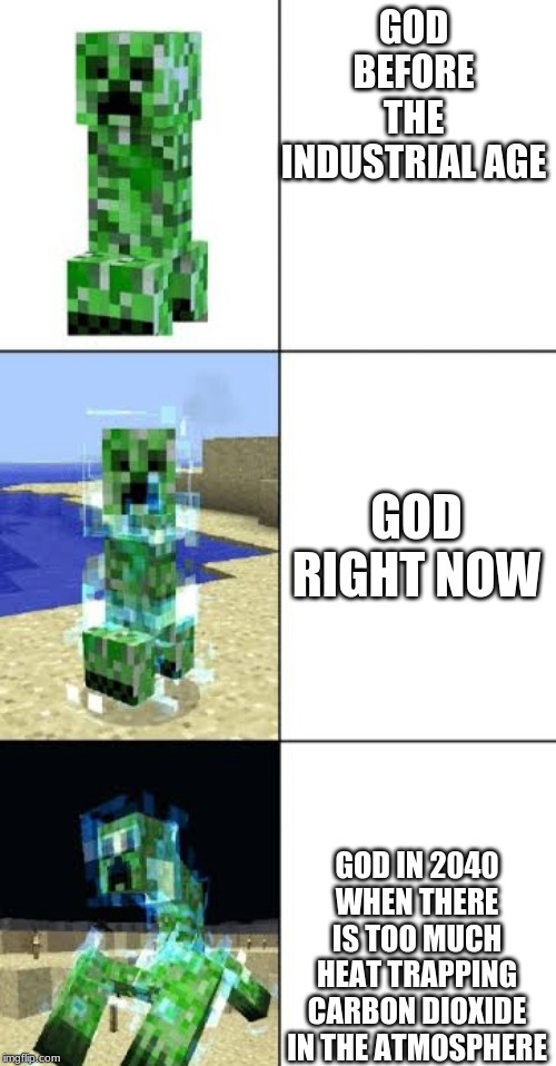 Minecraft creeper template | GOD BEFORE THE INDUSTRIAL AGE; GOD RIGHT NOW; GOD IN 2040 WHEN THERE IS TOO MUCH HEAT TRAPPING CARBON DIOXIDE IN THE ATMOSPHERE | image tagged in minecraft creeper template | made w/ Imgflip meme maker