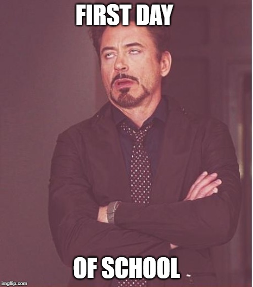 Face You Make Robert Downey Jr Meme | FIRST DAY; OF SCHOOL | image tagged in memes,face you make robert downey jr | made w/ Imgflip meme maker