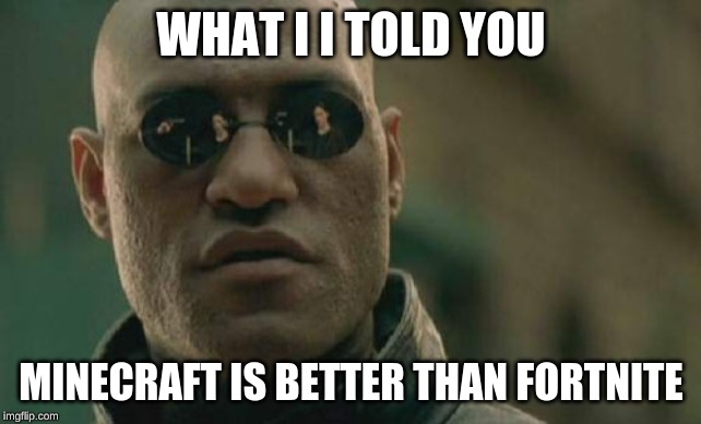 Matrix Morpheus | WHAT I I TOLD YOU; MINECRAFT IS BETTER THAN FORTNITE | image tagged in memes,matrix morpheus | made w/ Imgflip meme maker