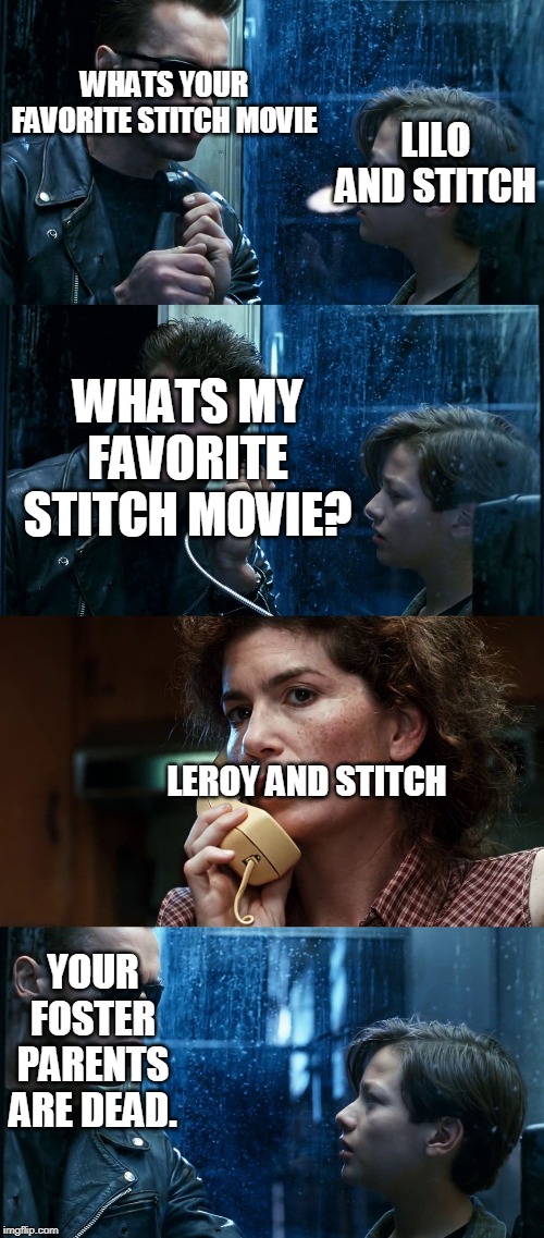 Leroy and Stitch was trash | LILO AND STITCH; WHATS YOUR FAVORITE STITCH MOVIE; WHATS MY FAVORITE STITCH MOVIE? LEROY AND STITCH; YOUR FOSTER PARENTS ARE DEAD. | image tagged in t2 back and forth,lilo and stitch | made w/ Imgflip meme maker