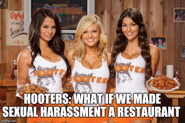 Hooters Girls | HOOTERS: WHAT IF WE MADE SEXUAL HARASSMENT A RESTAURANT | image tagged in hooters girls | made w/ Imgflip meme maker